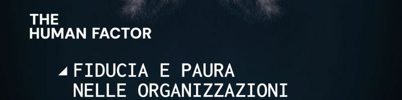 Workshop esperienziale “The Human Factor – Paura e Fiducia nelle organizzazioni” Misurare le dimensioni che contano e muovere le leve che generano i cambiamenti desiderati